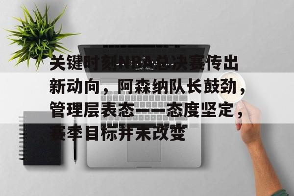 关键时刻NBA总决赛传出新动向，阿森纳队长鼓劲，管理层表态——态度坚定，赛季目标并未改变的简单介绍
